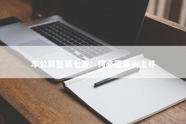 车公灵签第七签：何必蓬莱山上寻