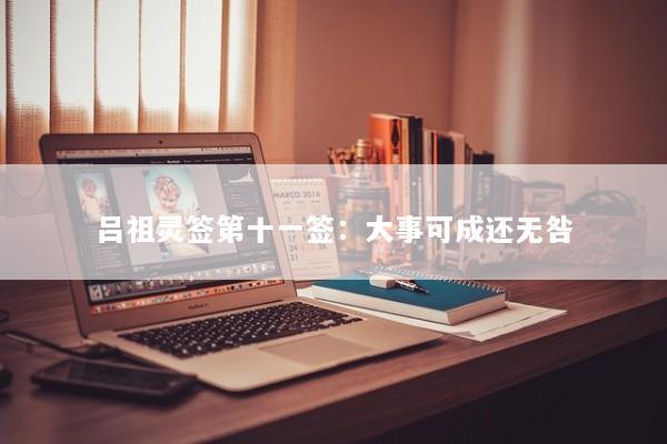吕祖灵签第十一签：大事可成还无咎