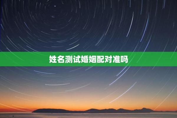 姻缘姓名配对免费测试 姻缘配对 姓名免费？